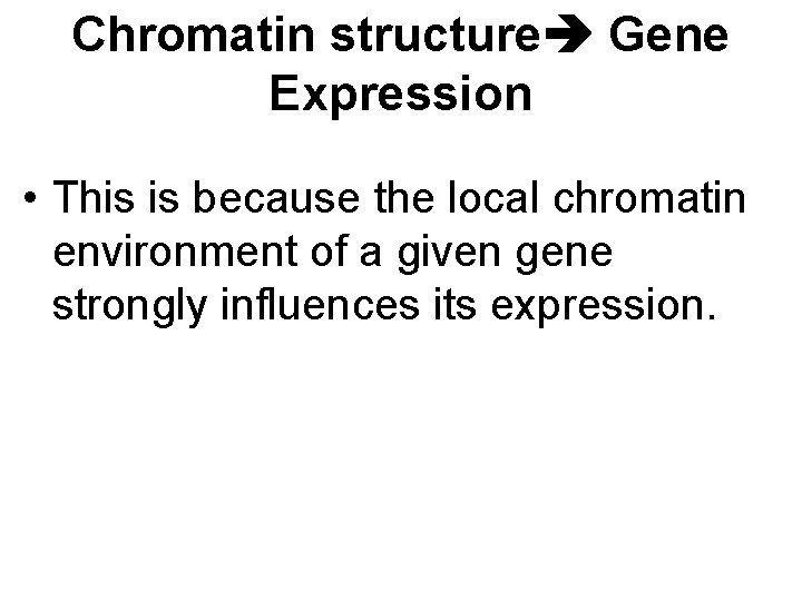 Chromatin structure Gene Expression • This is because the local chromatin environment of a