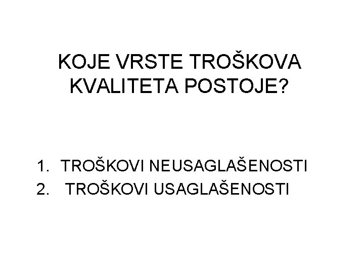 KOJE VRSTE TROŠKOVA KVALITETA POSTOJE? 1. TROŠKOVI NEUSAGLAŠENOSTI 2. TROŠKOVI USAGLAŠENOSTI 