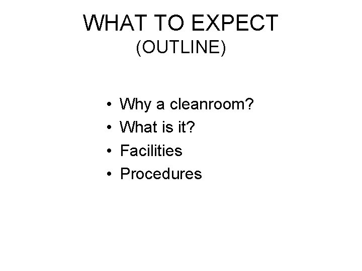 WHAT TO EXPECT (OUTLINE) • • Why a cleanroom? What is it? Facilities Procedures