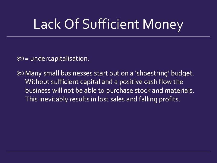 Lack Of Sufficient Money = undercapitalisation. Many small businesses start out on a ‘shoestring’ Lack Of Sufficient Money = undercapitalisation. Many small businesses start out on a ‘shoestring’