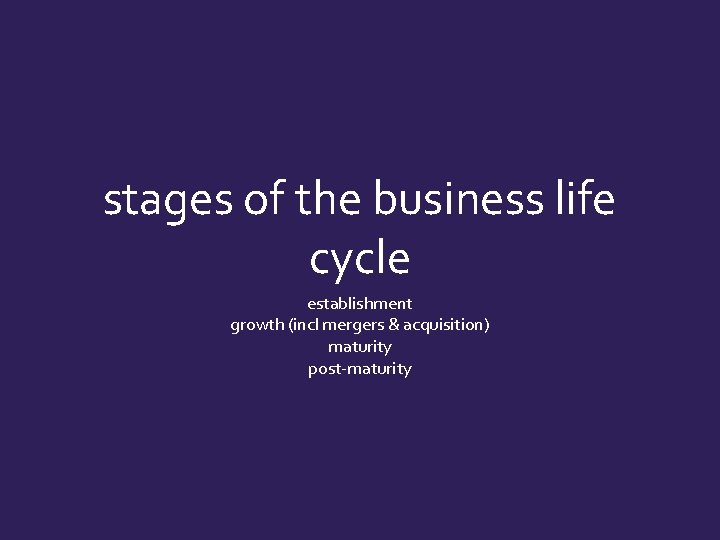 stages of the business life cycle establishment growth (incl mergers & acquisition) maturity post-maturity
