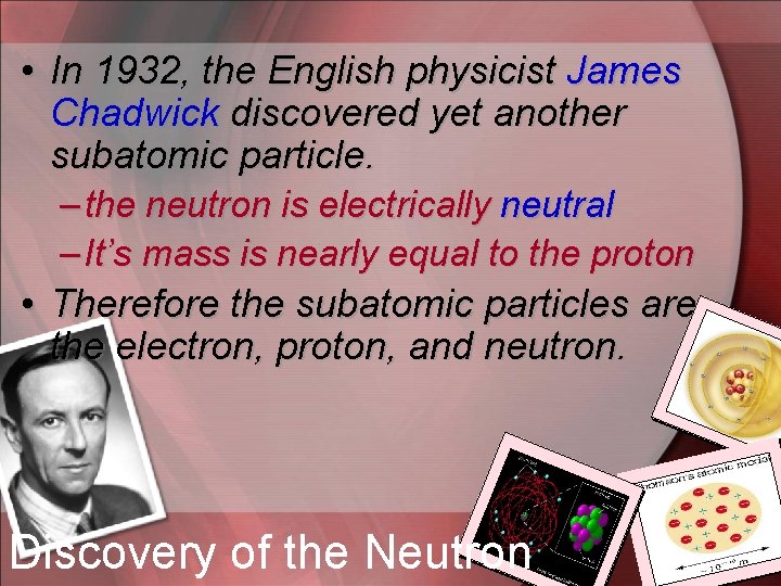  • In 1932, the English physicist James Chadwick discovered yet another subatomic particle.