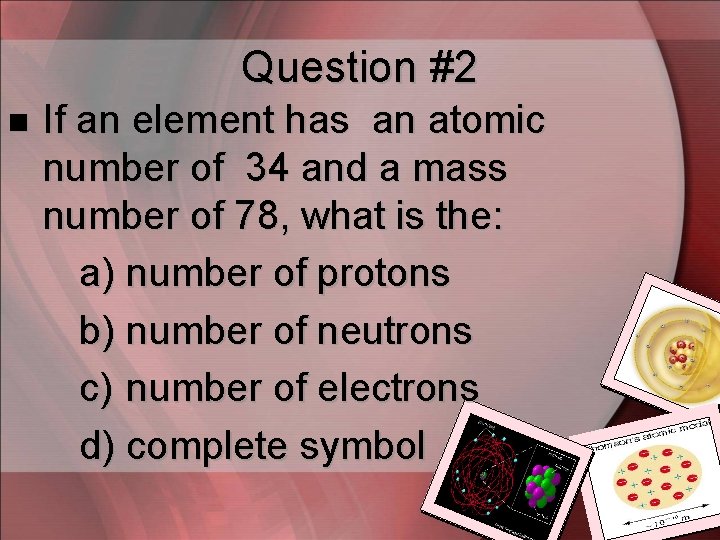 Question #2 n If an element has an atomic number of 34 and a