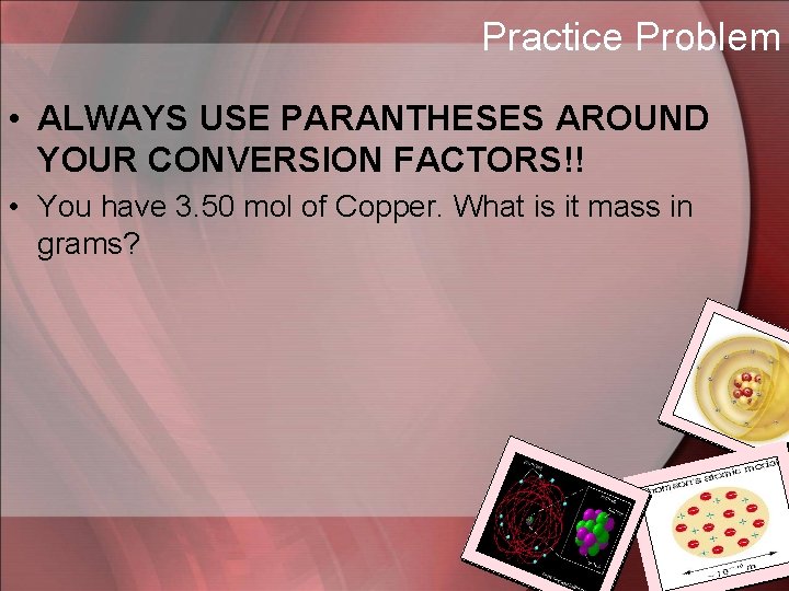 Practice Problem • ALWAYS USE PARANTHESES AROUND YOUR CONVERSION FACTORS!! • You have 3.