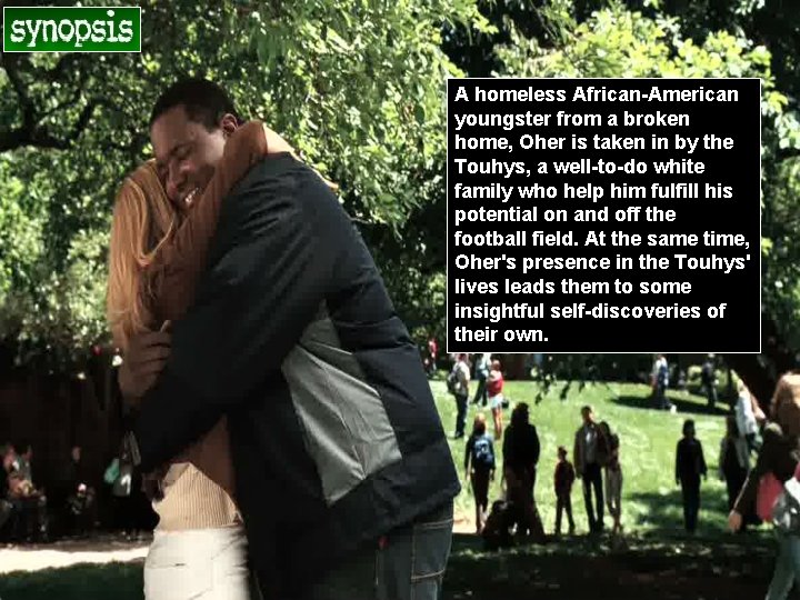 A homeless African-American youngster from a broken home, Oher is taken in by the