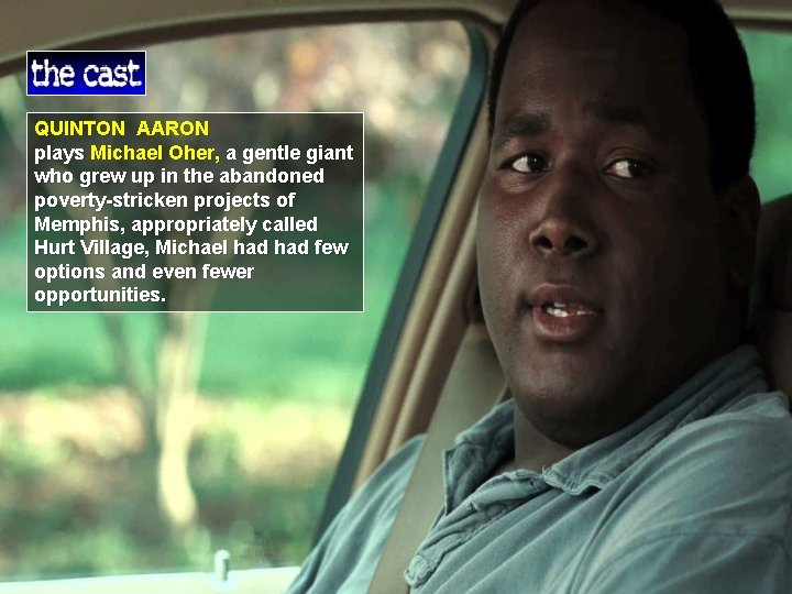 QUINTON AARON plays Michael Oher, a gentle giant who grew up in the abandoned