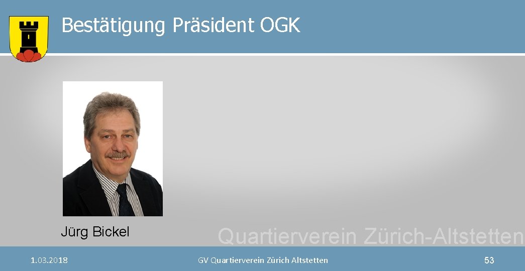 Bestätigung Präsident OGK Jürg Bickel 1. 03. 2018 Quartierverein Zürich-Altstetten GV Quartierverein Zürich Altstetten