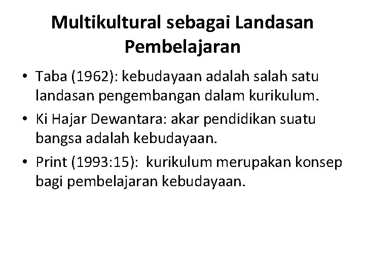 Multikultural sebagai Landasan Pembelajaran • Taba (1962): kebudayaan adalah satu landasan pengembangan dalam kurikulum.