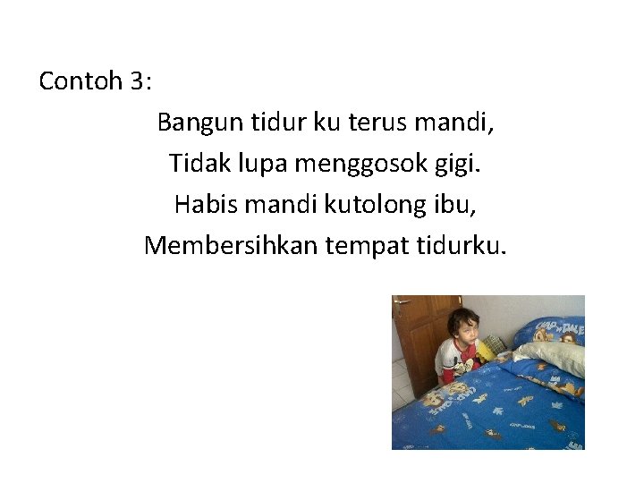 Contoh 3: Bangun tidur ku terus mandi, Tidak lupa menggosok gigi. Habis mandi kutolong Contoh 3: Bangun tidur ku terus mandi, Tidak lupa menggosok gigi. Habis mandi kutolong