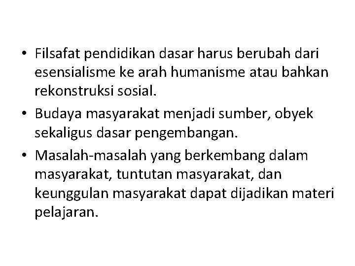 • Filsafat pendidikan dasar harus berubah dari esensialisme ke arah humanisme atau bahkan • Filsafat pendidikan dasar harus berubah dari esensialisme ke arah humanisme atau bahkan