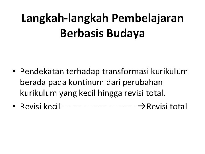 Langkah-langkah Pembelajaran Berbasis Budaya • Pendekatan terhadap transformasi kurikulum berada pada kontinum dari perubahan