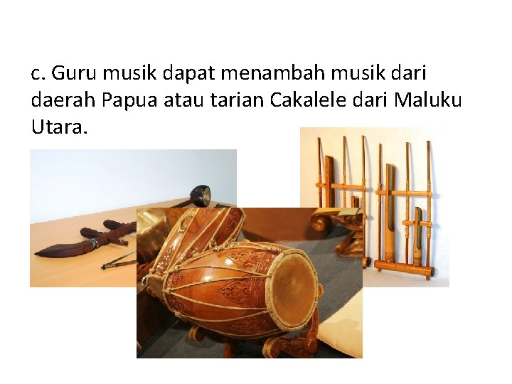 c. Guru musik dapat menambah musik dari daerah Papua atau tarian Cakalele dari Maluku c. Guru musik dapat menambah musik dari daerah Papua atau tarian Cakalele dari Maluku
