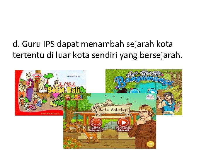 d. Guru IPS dapat menambah sejarah kota tertentu di luar kota sendiri yang bersejarah. d. Guru IPS dapat menambah sejarah kota tertentu di luar kota sendiri yang bersejarah.