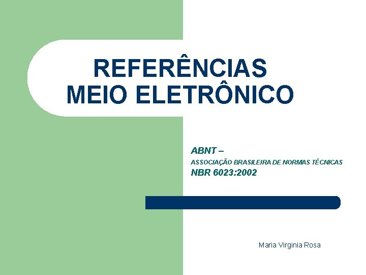 REFERÊNCIAS MEIO ELETRÔNICO ABNT – ASSOCIAÇÃO BRASILEIRA DE NORMAS TÉCNICAS NBR 6023: 2002 Maria