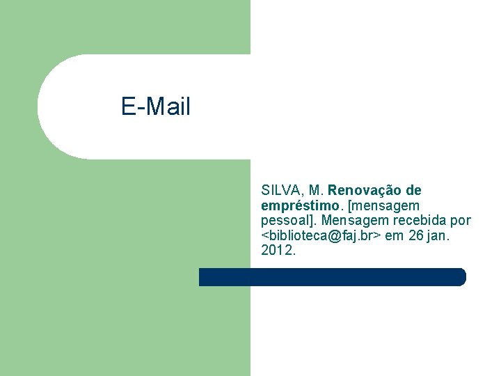  E-Mail SILVA, M. Renovação de empréstimo. [mensagem pessoal]. Mensagem recebida por <biblioteca@faj. br>