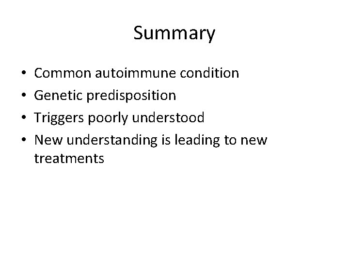 Summary • • Common autoimmune condition Genetic predisposition Triggers poorly understood New understanding is