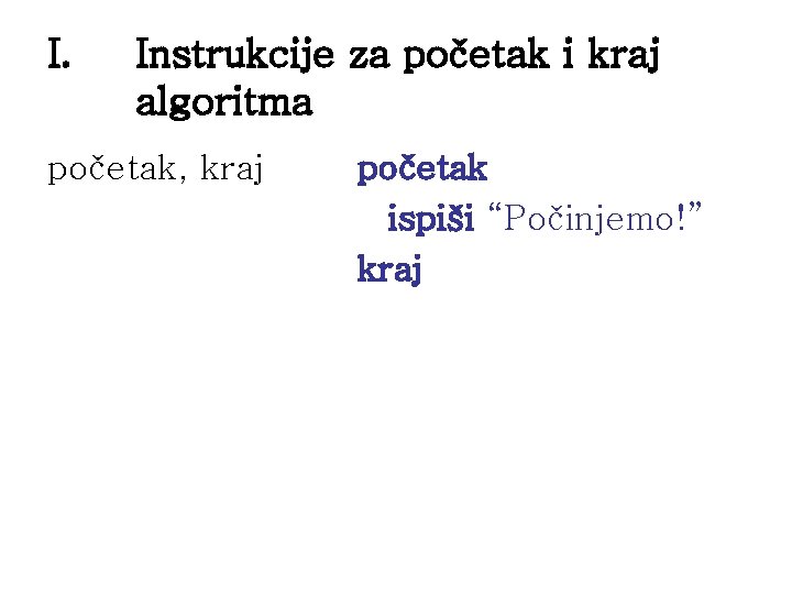 I. Instrukcije za početak i kraj algoritma početak, kraj početak ispiši “Počinjemo!” kraj 