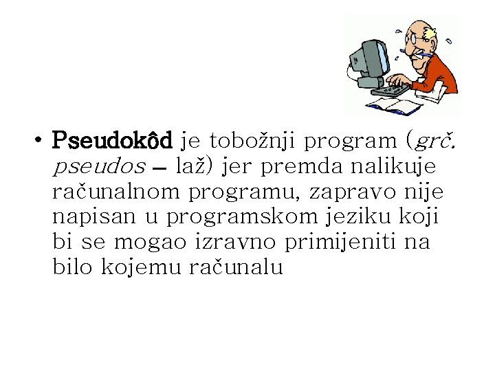  • Pseudokôd je tobožnji program (grč. pseudos laž) jer premda nalikuje računalnom programu,