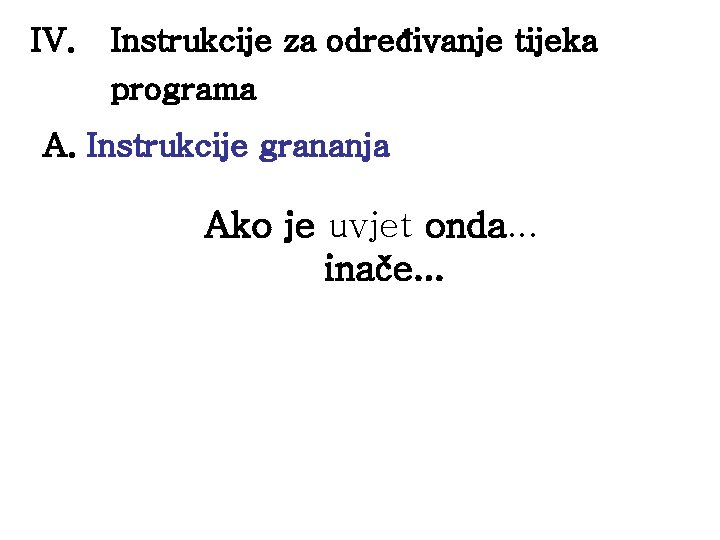 IV. Instrukcije za određivanje tijeka programa A. Instrukcije grananja Ako je uvjet onda. .