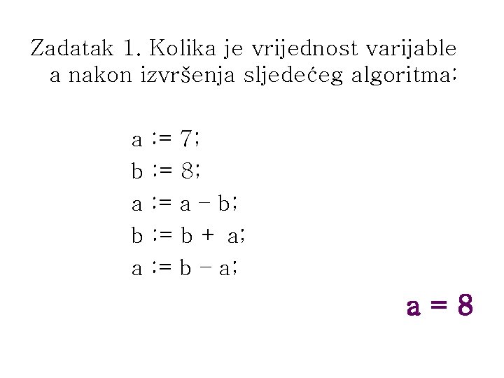 Zadatak 1. Kolika je vrijednost varijable a nakon izvršenja sljedećeg algoritma: a : =