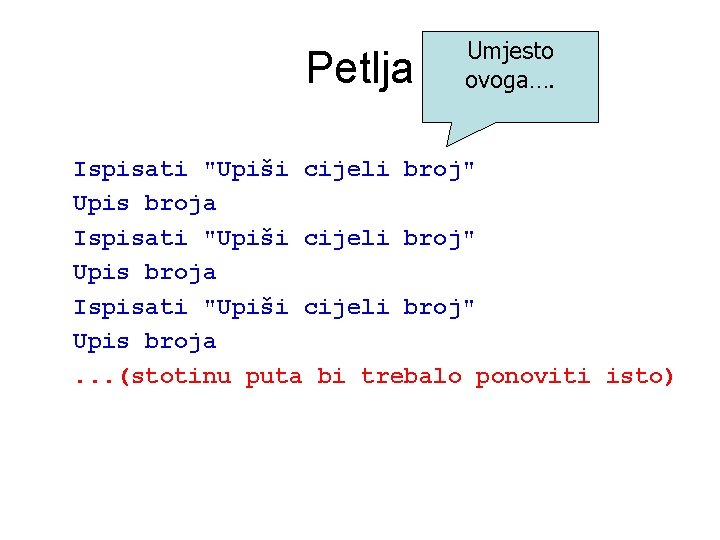Petlja Umjesto ovoga…. Ispisati "Upiši cijeli broj" Upis broja. . . (stotinu puta bi