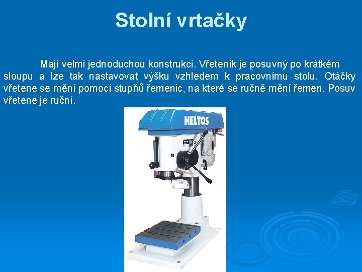 Stolní vrtačky Mají velmi jednoduchou konstrukci. Vřeteník je posuvný po krátkém sloupu a lze