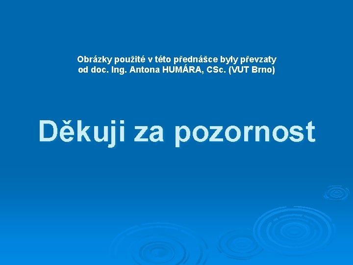 Obrázky použité v této přednášce byly převzaty od doc. Ing. Antona HUMÁRA, CSc. (VUT