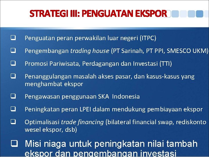 STRATEGI III: PENGUATAN EKSPOR q Penguatan perwakilan luar negeri (ITPC) q Pengembangan trading house