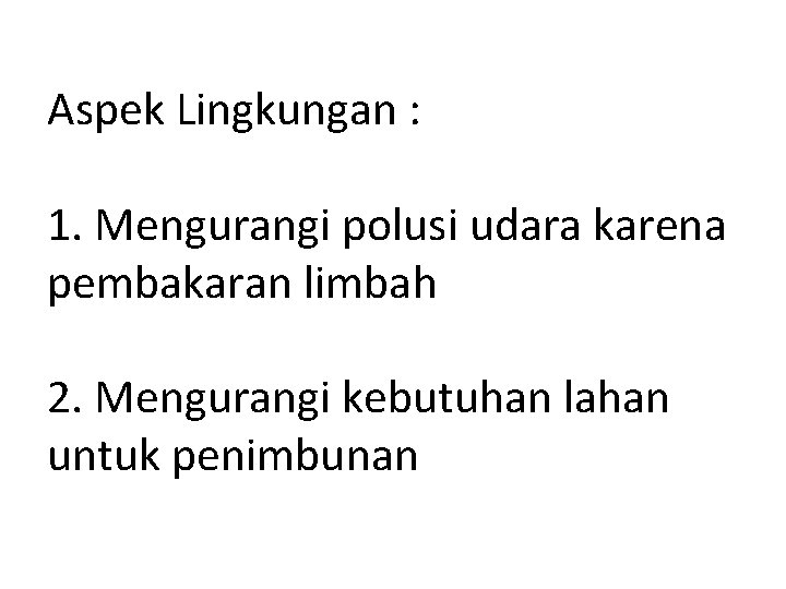 Aspek Lingkungan : 1. Mengurangi polusi udara karena pembakaran limbah 2. Mengurangi kebutuhan lahan