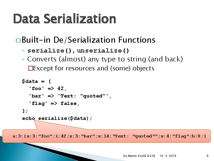 Data Serialization � Built-in De/Serialization Functions ◦ serialize(), unserialize() ◦ Converts (almost) any type