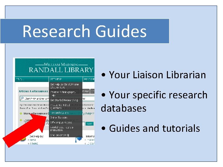 Research Guides • Your Liaison Librarian • Your specific research databases • Guides and