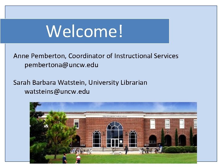 Welcome! Anne Pemberton, Coordinator of Instructional Services pembertona@uncw. edu Sarah Barbara Watstein, University Librarian