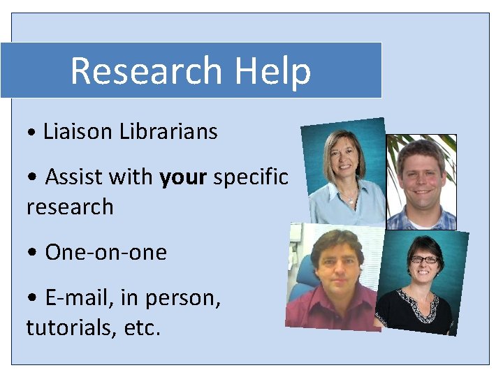 Research Help • Liaison Librarians • Assist with your specific research • One-on-one •