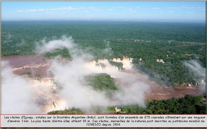 Les chutes d’Iguaçu, situées sur la frontière Argentine-Brésil, sont formées d’un ensemble de 275