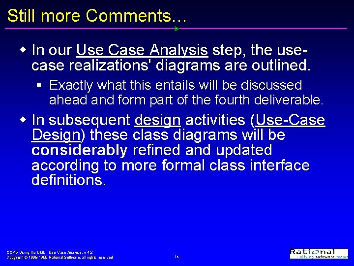 Still more Comments… w In our Use Case Analysis step, the usecase realizations' diagrams