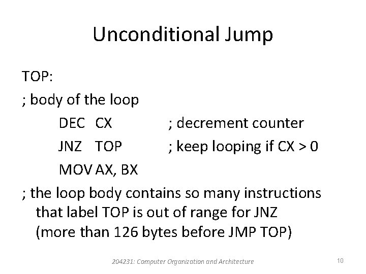 Unconditional Jump TOP: ; body of the loop DEC CX ; decrement counter JNZ