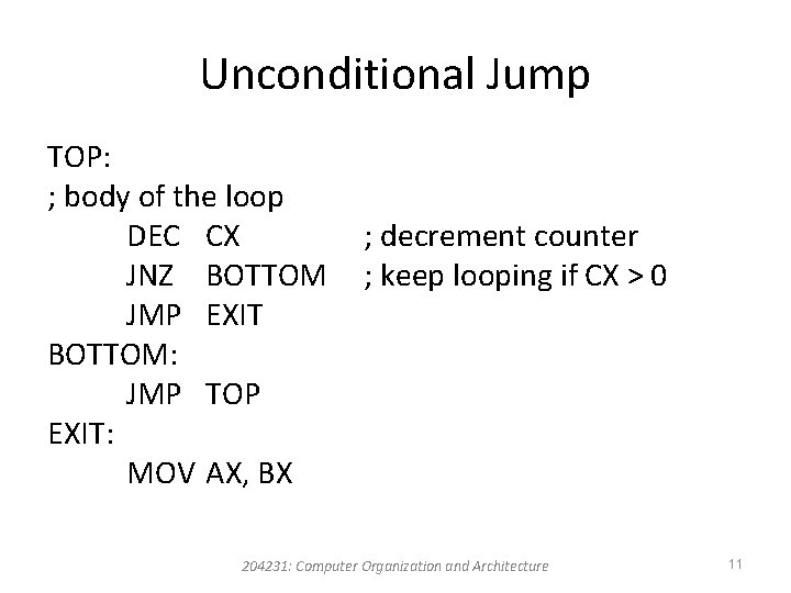 Unconditional Jump TOP: ; body of the loop DEC CX JNZ BOTTOM JMP EXIT