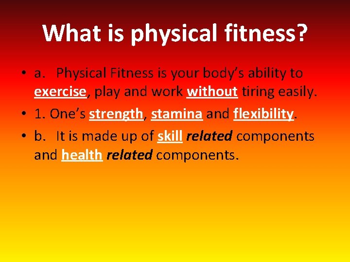 What is physical fitness? • a. Physical Fitness is your body’s ability to exercise,