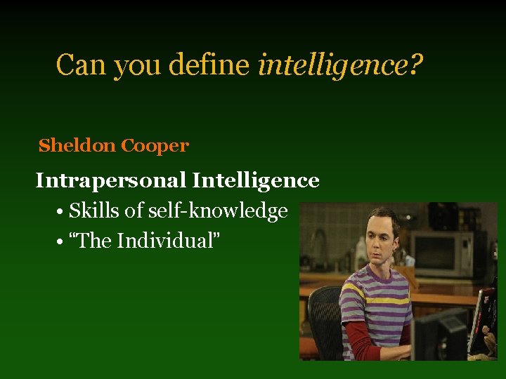 Can you define intelligence? Sheldon Cooper Intrapersonal Intelligence • Skills of self-knowledge • “The