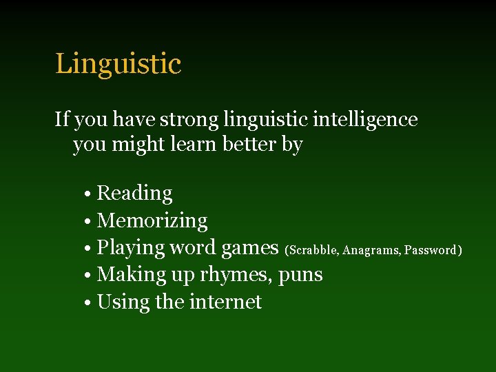 Linguistic If you have strong linguistic intelligence you might learn better by • Reading