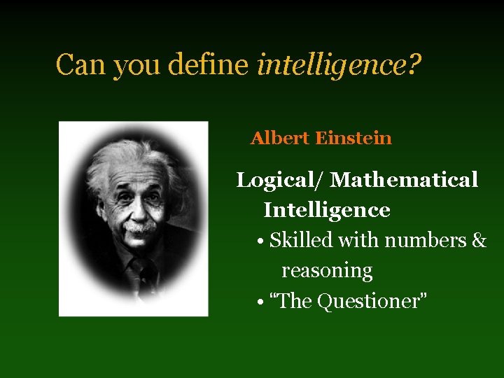 Can you define intelligence? Albert Einstein Logical/ Mathematical Intelligence • Skilled with numbers &