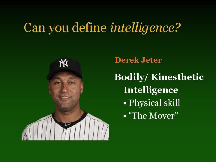 Can you define intelligence? Derek Jeter Bodily/ Kinesthetic Intelligence • Physical skill • “The