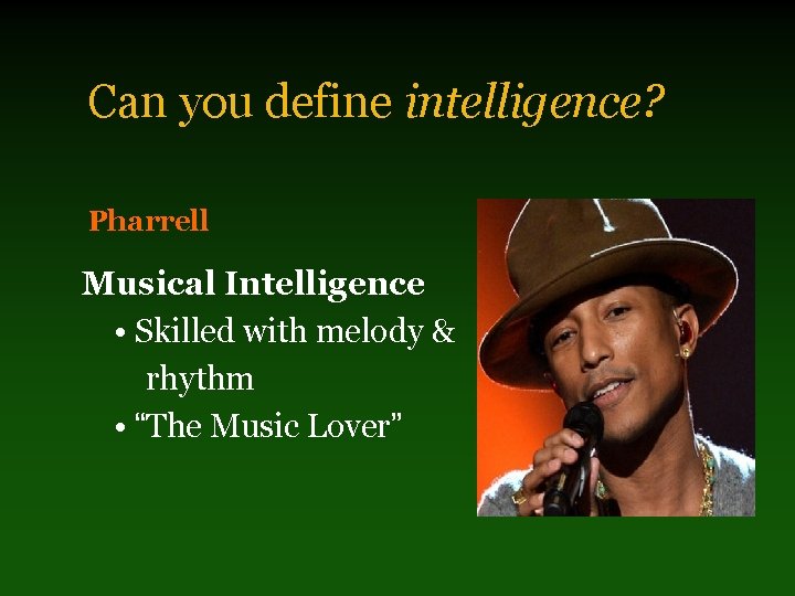 Can you define intelligence? Pharrell Musical Intelligence • Skilled with melody & rhythm •