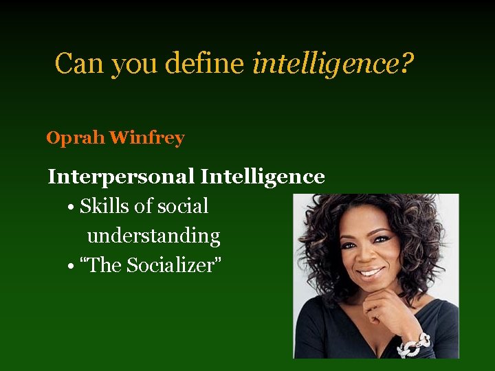 Can you define intelligence? Oprah Winfrey Interpersonal Intelligence • Skills of social understanding •
