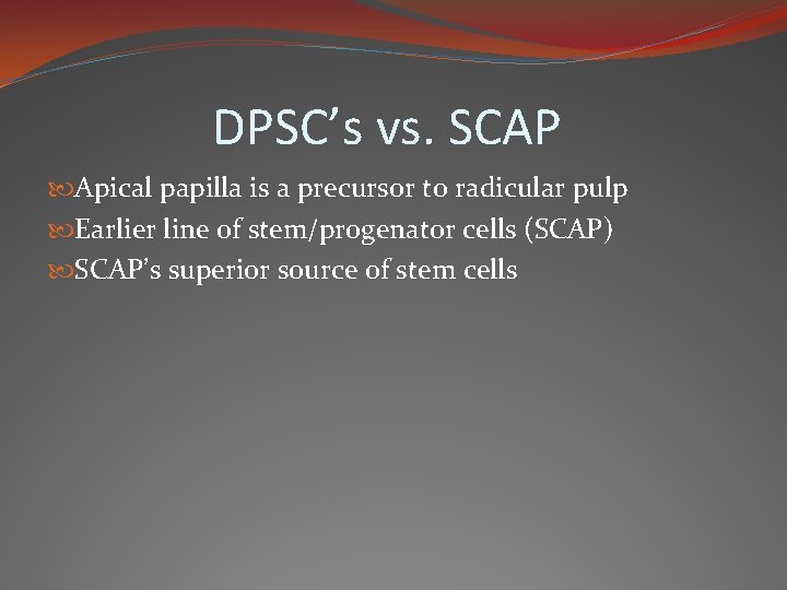 DPSC’s vs. SCAP Apical papilla is a precursor to radicular pulp Earlier line of