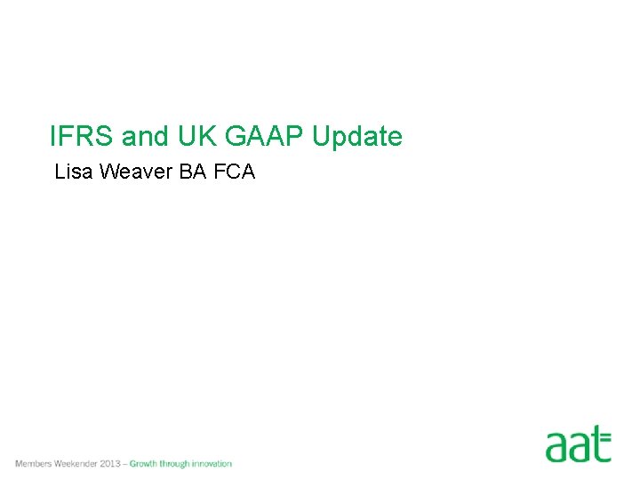 IFRS and UK GAAP Update Lisa Weaver BA FCA 