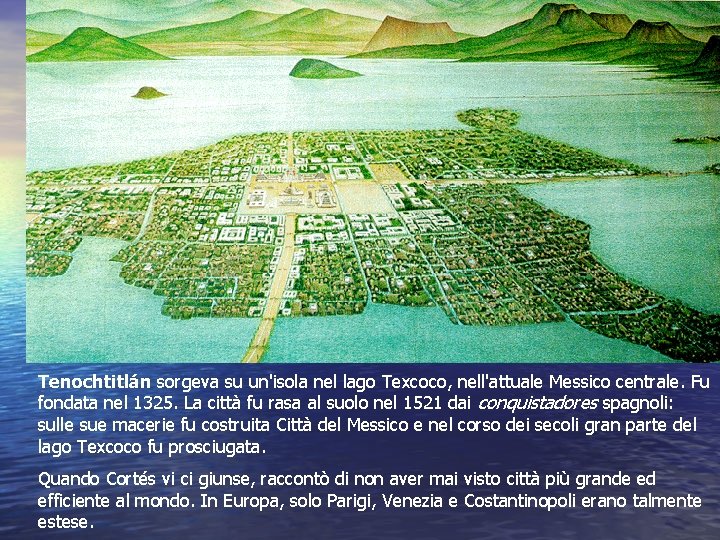 Tenochtitlán sorgeva su un'isola nel lago Texcoco, nell'attuale Messico centrale. Fu fondata nel 1325.