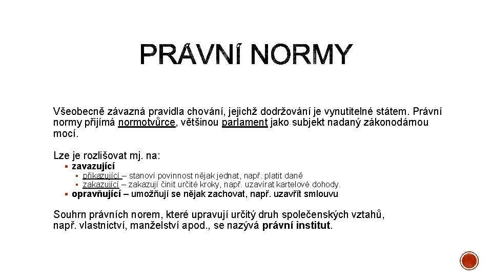 Všeobecně závazná pravidla chování, jejichž dodržování je vynutitelné státem. Právní normy přijímá normotvůrce, většinou