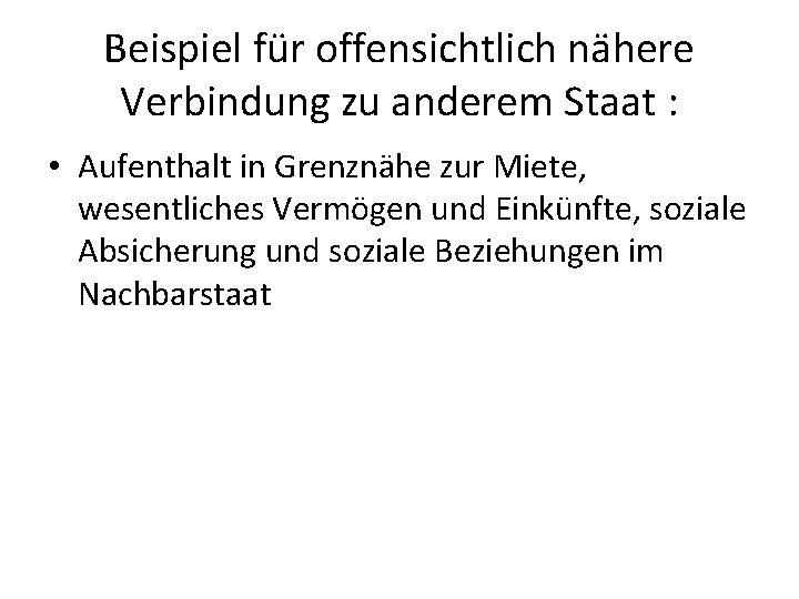 Beispiel für offensichtlich nähere Verbindung zu anderem Staat : • Aufenthalt in Grenznähe zur