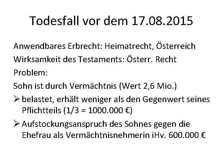 Todesfall vor dem 17. 08. 2015 Anwendbares Erbrecht: Heimatrecht, Österreich Wirksamkeit des Testaments: Österr.